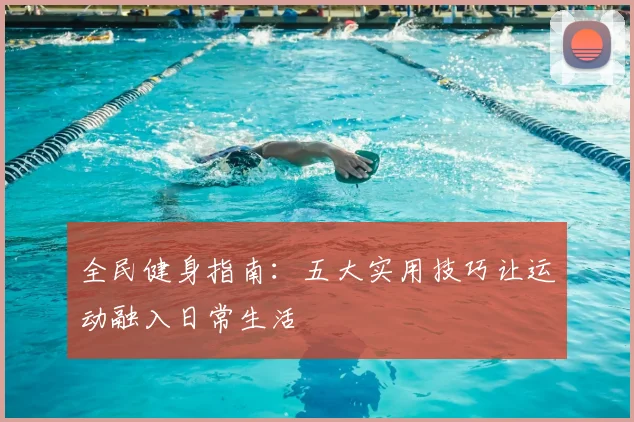 全民健身指南：五大实用技巧让运动融入日常生活
