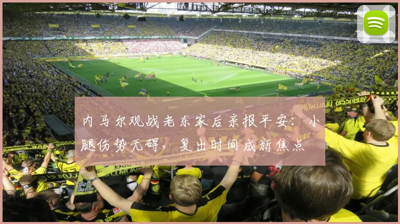 内马尔观战老东家后亲报平安：小腿伤势无碍，复出时间成新焦点