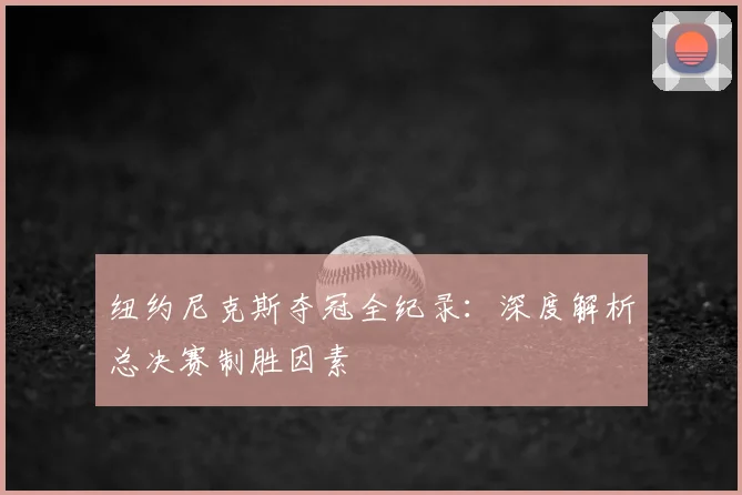 纽约尼克斯夺冠全纪录：深度解析总决赛制胜因素