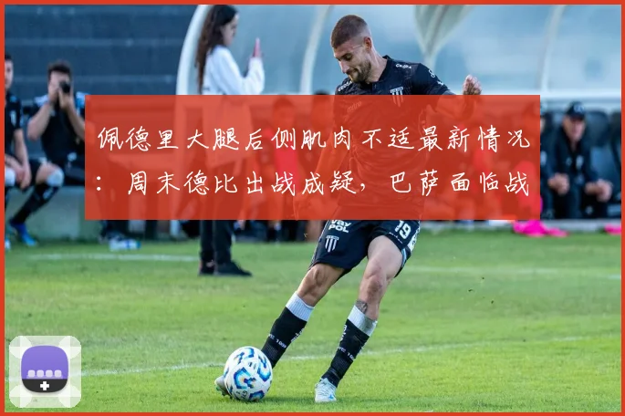 佩德里大腿后侧肌肉不适最新情况：周末德比出战成疑，巴萨面临战术调整