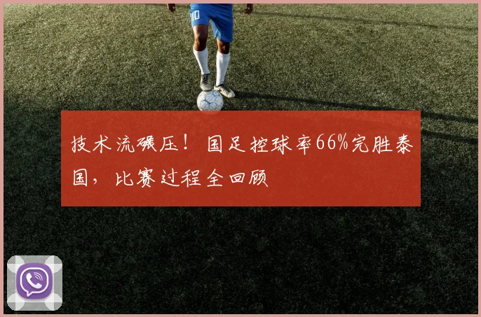 技术流碾压!国足控球率66%完胜泰国,比赛过程全回顾