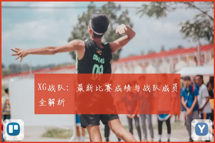 XG战队：最新比赛成绩与战队成员全解析