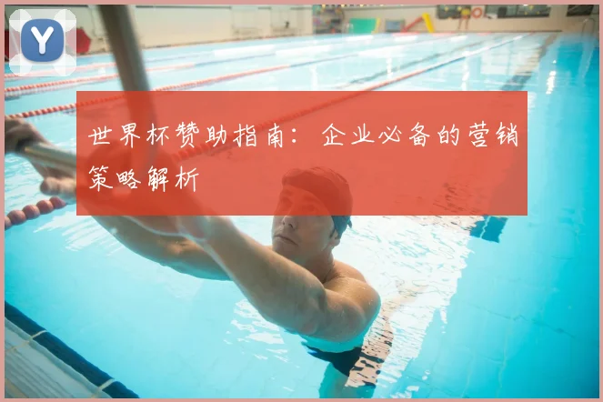 世界杯赞助指南：企业必备的营销策略解析