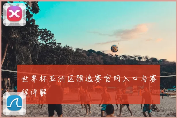 世界杯亚洲区预选赛官网入口与赛程详解
