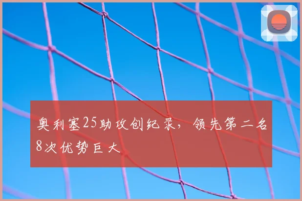 奥利塞25助攻创纪录，领先第二名8次优势巨大