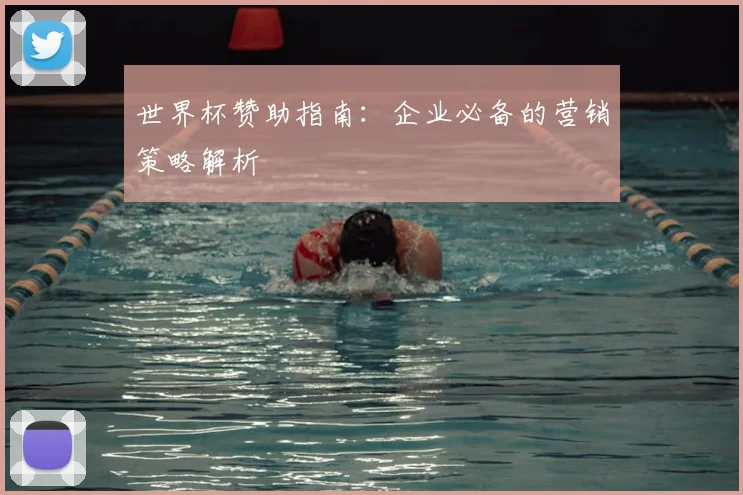 世界杯赞助指南：企业必备的营销策略解析