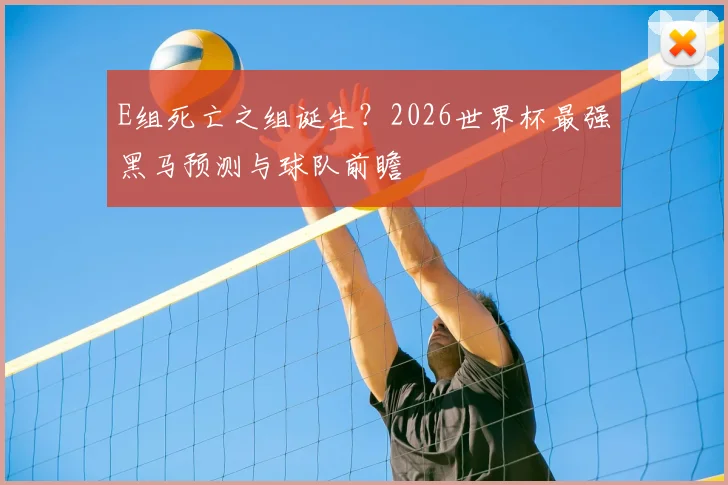 E组死亡之组诞生？2026世界杯最强黑马预测与球队前瞻