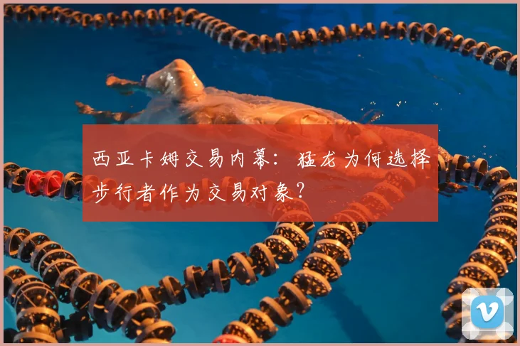 西亚卡姆交易内幕：猛龙为何选择步行者作为交易对象？