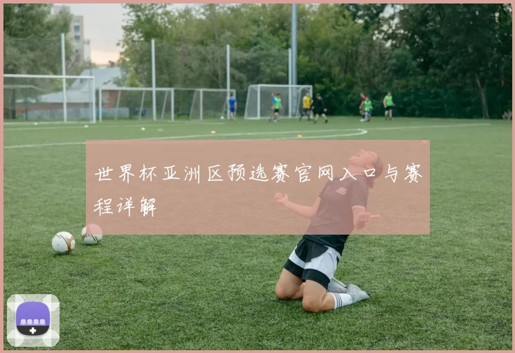 世界杯亚洲区预选赛官网入口与赛程详解
