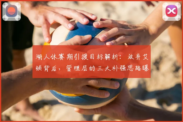 湖人休赛期引援目标解析：放弃艾顿背后，管理层的三大补强思路曝光