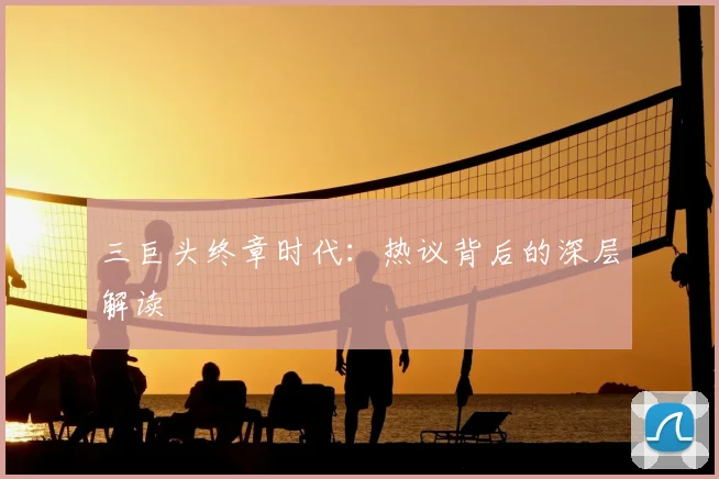 三巨头终章时代：热议背后的深层解读