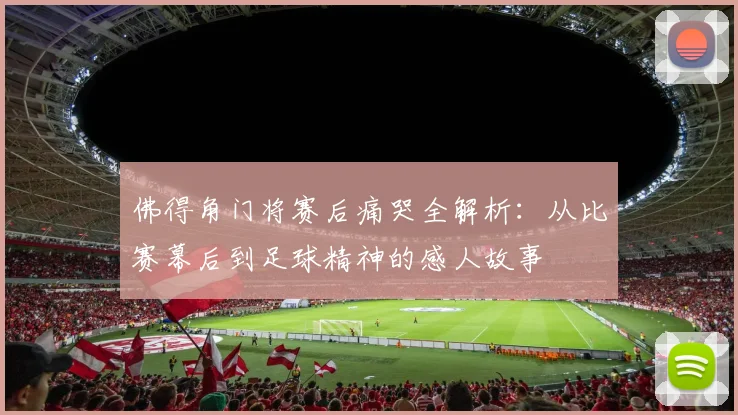 佛得角门将赛后痛哭全解析：从比赛幕后到足球精神的感人故事