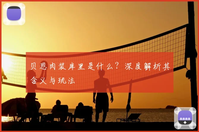 贝恩肉装库里是什么？深度解析其含义与玩法