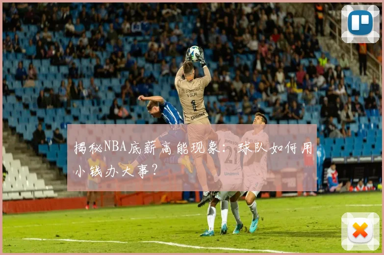 揭秘NBA底薪高能现象：球队如何用小钱办大事？