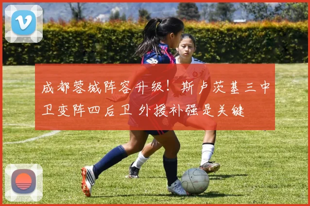 成都蓉城阵容升级！斯卢茨基三中卫变阵四后卫 外援补强是关键