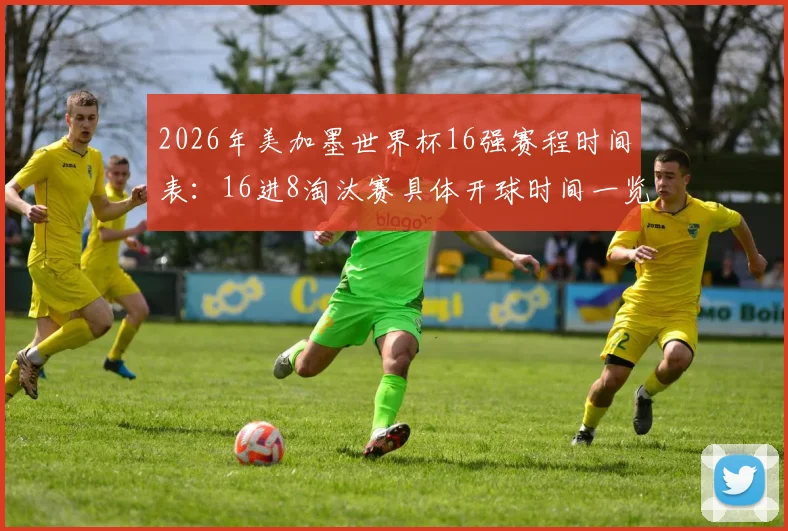 2026年美加墨世界杯16强赛程时间表：16进8淘汰赛具体开球时间一览