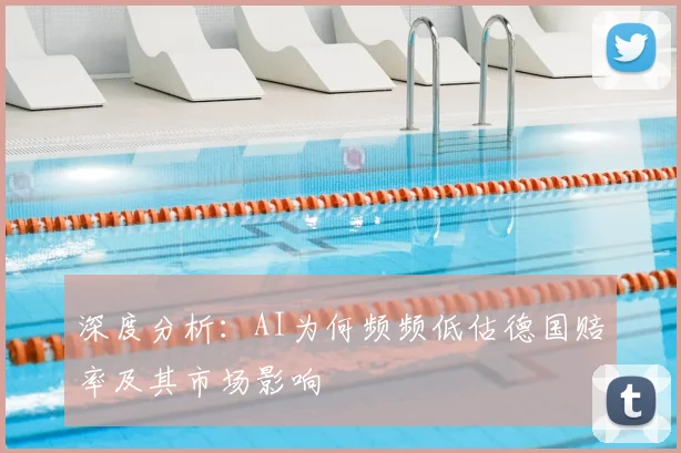 深度分析：AI为何频频低估德国赔率及其市场影响